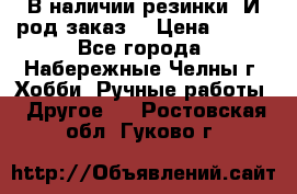 В наличии резинки. И род заказ. › Цена ­ 100 - Все города, Набережные Челны г. Хобби. Ручные работы » Другое   . Ростовская обл.,Гуково г.